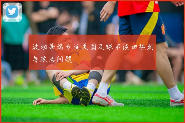 波切蒂诺专注美国足球不谈回热刺与政治问题