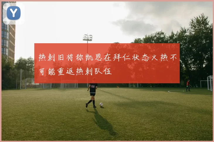热刺旧将称凯恩在拜仁状态火热不可能重返热刺队伍