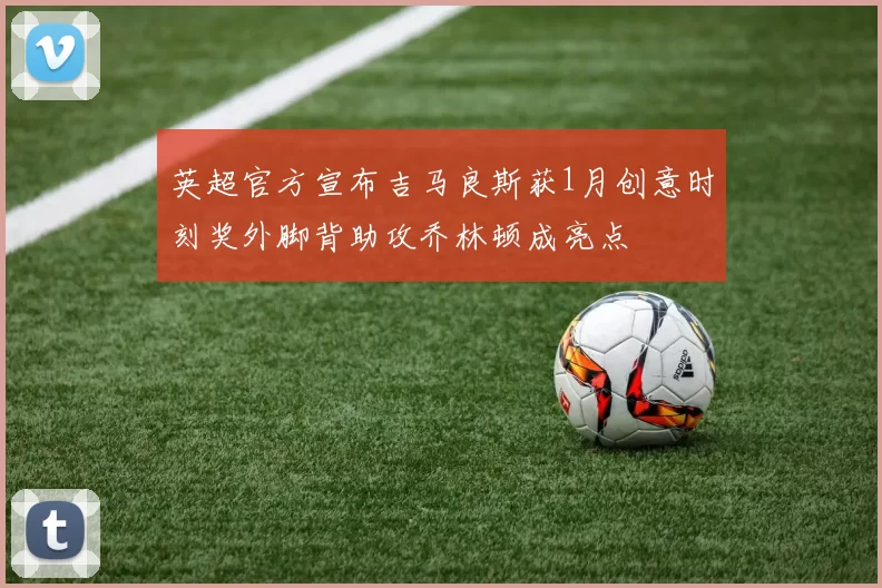 英超官方宣布吉马良斯获1月创意时刻奖外脚背助攻乔林顿成亮点