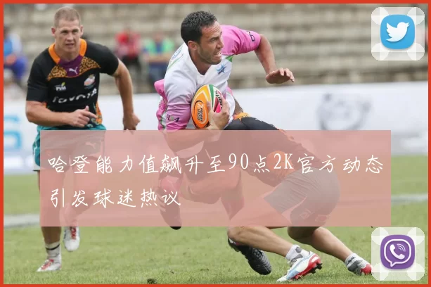 哈登能力值飙升至90点2K官方动态引发球迷热议