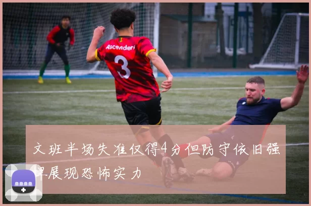 文班半场失准仅得4分但防守依旧强悍展现恐怖实力