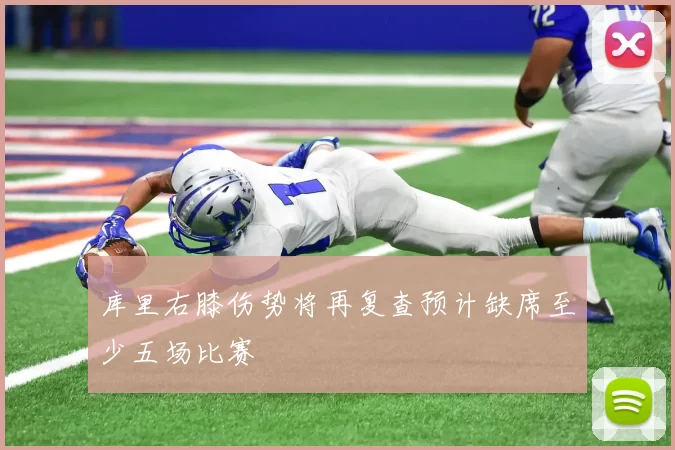 库里右膝伤势将再复查预计缺席至少五场比赛