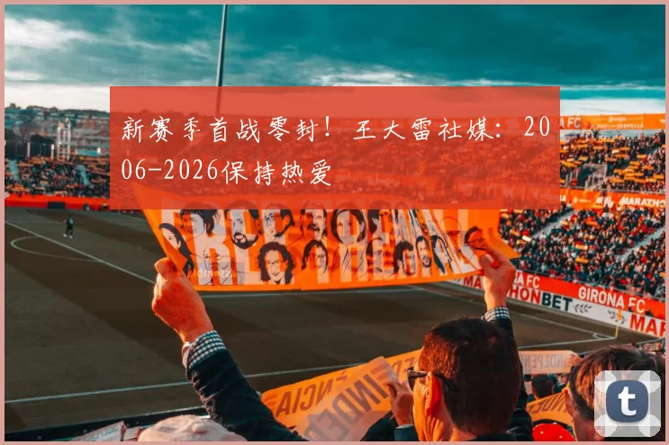 新赛季首战零封！王大雷社媒：2006-2026保持热爱