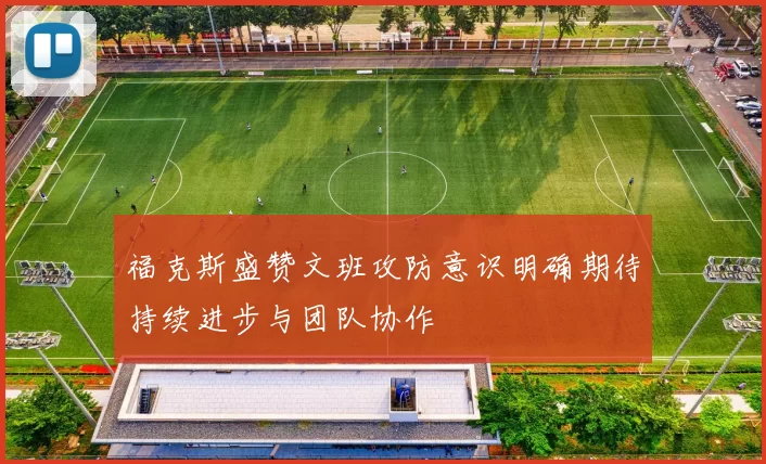 福克斯盛赞文班攻防意识明确期待持续进步与团队协作