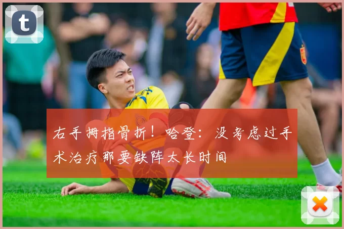 右手拇指骨折！哈登：没考虑过手术治疗那要缺阵太长时间