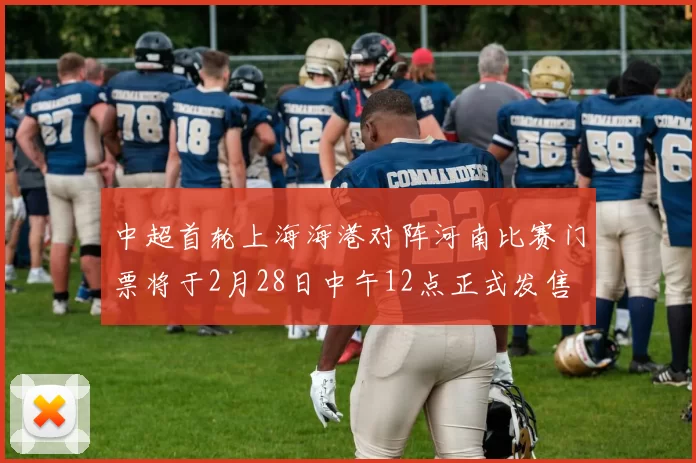 中超首轮上海海港对阵河南比赛门票将于2月28日中午12点正式发售