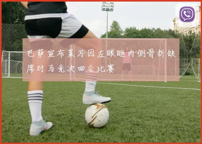 巴萨宣布莱万因左眼眶内侧骨折缺席对马竞次回合比赛