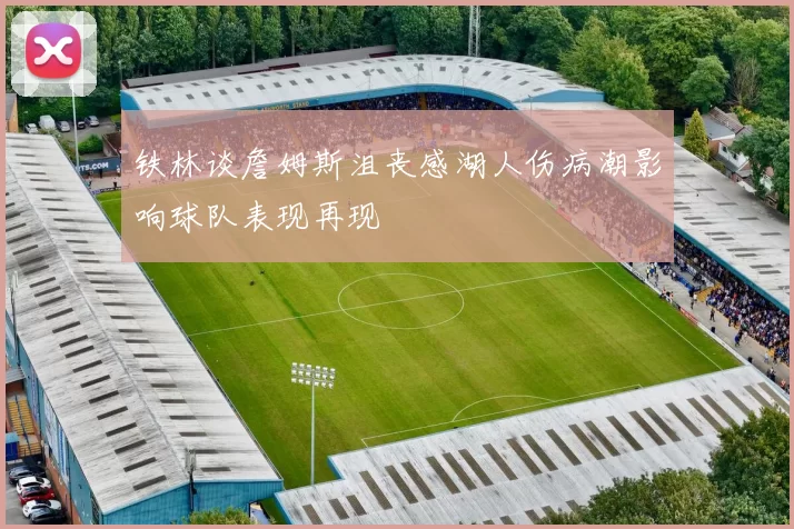 铁林谈詹姆斯沮丧感湖人伤病潮影响球队表现再现