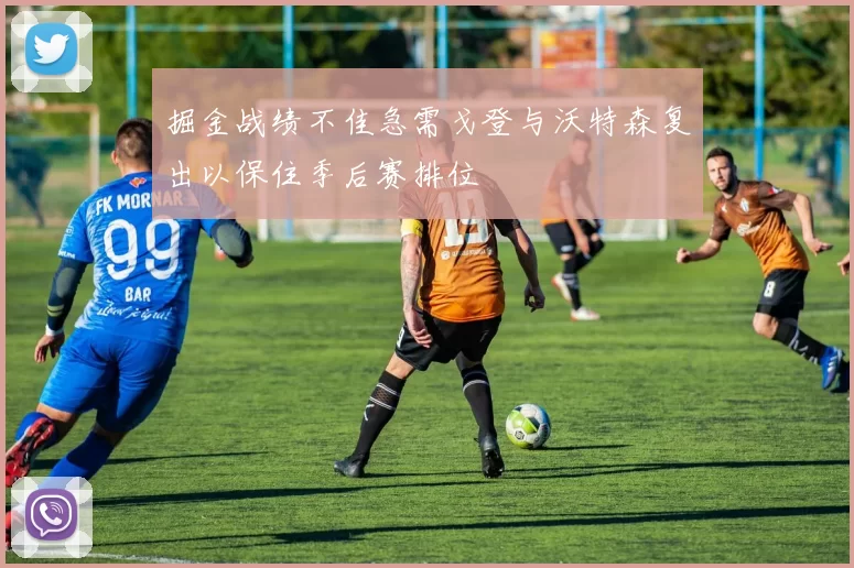 掘金战绩不佳急需戈登与沃特森复出以保住季后赛排位