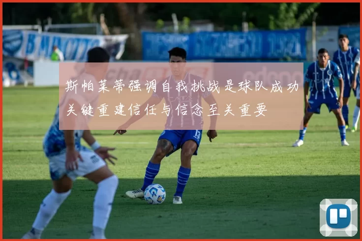 斯帕莱蒂强调自我挑战是球队成功关键重建信任与信念至关重要